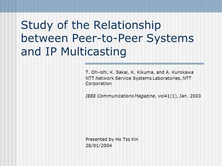 Study of the Relationship between Peer-to-Peer Systems and IP Multicasting T. Oh-ishi, K. Sakai, K. Kikuma, and A. Kurokawa NTT Network Service Systems.