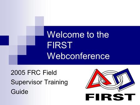 1 Welcome to the FIRST Webconference 2005 FRC Field Supervisor Training Guide.