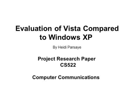 Evaluation of Vista Compared to Windows XP By Heidi Parsaye Project Research Paper CS522 Computer Communications.