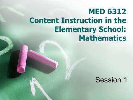 MED 6312 Content Instruction in the Elementary School: Mathematics Session 1.