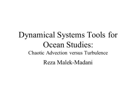 Dynamical Systems Tools for Ocean Studies: Chaotic Advection versus Turbulence Reza Malek-Madani.