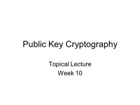 Public Key Cryptography Topical Lecture Week 10. PUBLIC AB Public Key Cryptography A: Hey B, send me an encoded message. This is how you encode a message.