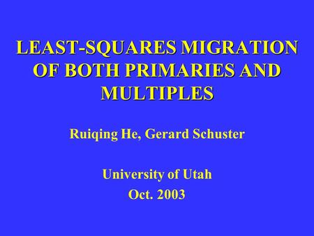 LEAST-SQUARES MIGRATION OF BOTH PRIMARIES AND MULTIPLES Ruiqing He, Gerard Schuster University of Utah Oct. 2003.