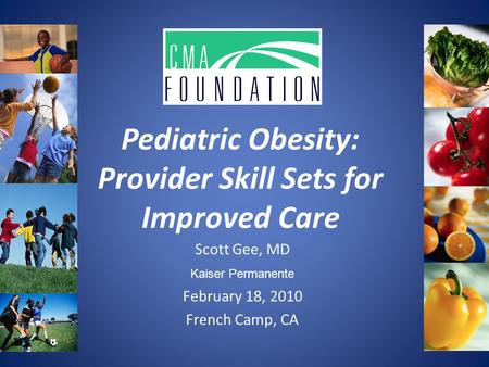 Pediatric Obesity: Provider Skill Sets for Improved Care Scott Gee, MD Kaiser Permanente February 18, 2010 French Camp, CA.