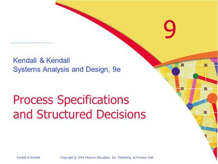 Kendall & KendallCopyright © 2014 Pearson Education, Inc. Publishing as Prentice Hall 9 Kendall & Kendall Systems Analysis and Design, 9e Process Specifications.