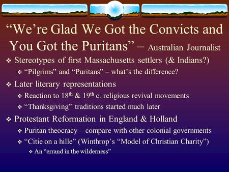 “We’re Glad We Got the Convicts and You Got the Puritans” – Australian Journalist  Stereotypes of first Massachusetts settlers (& Indians?)  “Pilgrims”