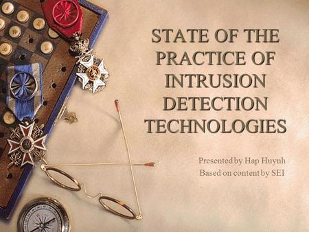 STATE OF THE PRACTICE OF INTRUSION DETECTION TECHNOLOGIES Presented by Hap Huynh Based on content by SEI.
