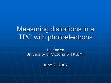Measuring distortions in a TPC with photoelectrons D. Karlen University of Victoria & TRIUMF June 2, 2007.