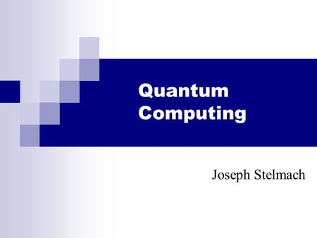 Quantum Computing Joseph Stelmach.