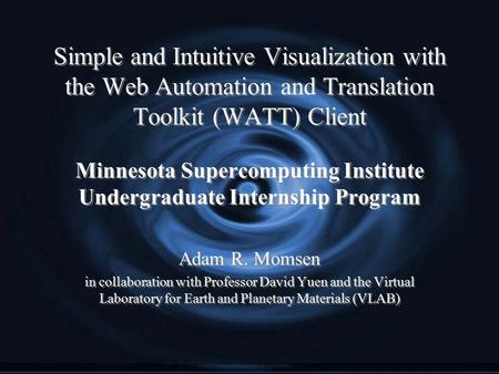 Simple and Intuitive Visualization with the Web Automation and Translation Toolkit (WATT) Client Minnesota Supercomputing Institute Undergraduate Internship.