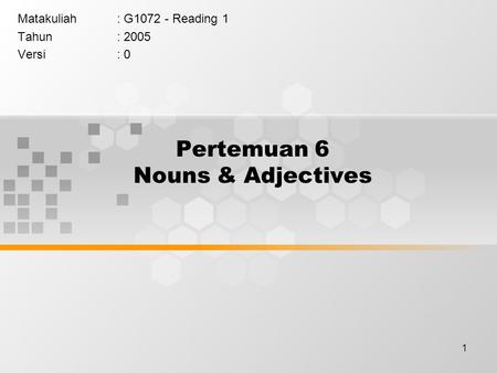 1 Pertemuan 6 Nouns & Adjectives Matakuliah: G1072 - Reading 1 Tahun: 2005 Versi: 0.
