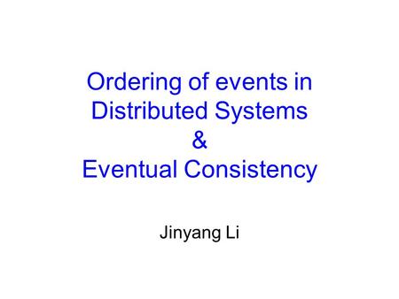 Ordering of events in Distributed Systems & Eventual Consistency Jinyang Li.