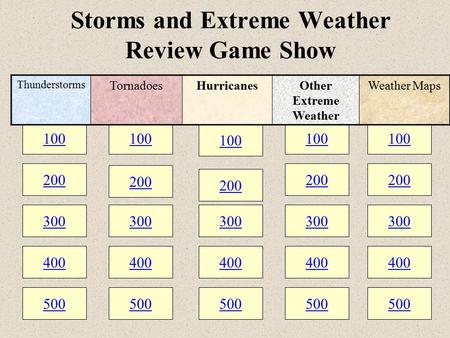 100 200 300 400 500 100 200 300 400 500 100 200 300 400 500 Storms and Extreme Weather Review Game Show 100 200 300 400 500 100 200 300 400 500 Thunderstorms.