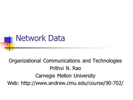 Network Data Organizational Communications and Technologies Prithvi N. Rao Carnegie Mellon University Web: