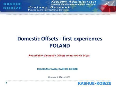 Domestic Offsets - first experiences POLAND Brussels, 1 March 2010 Roundtable: Domestic Offsets under Article 24 (a) Izabela Zborowska, KASHUE-KOBiZE.