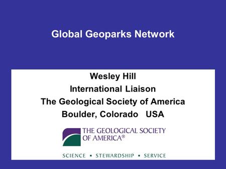 Global Geoparks Network Wesley Hill International Liaison The Geological Society of America Boulder, Colorado USA.