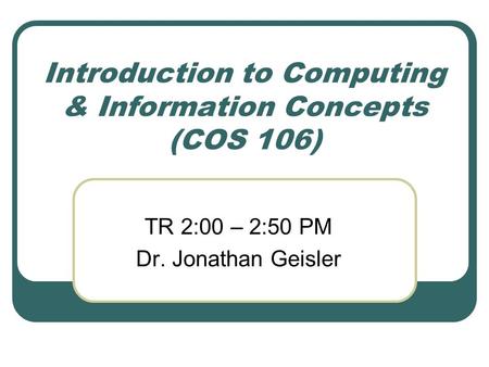 Introduction to Computing & Information Concepts (COS 106) TR 2:00 – 2:50 PM Dr. Jonathan Geisler.