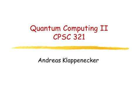Quantum Computing II CPSC 321 Andreas Klappenecker.