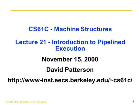 CS61C L21 Pipeline © UC Regents 1 CS61C - Machine Structures Lecture 21 - Introduction to Pipelined Execution November 15, 2000 David Patterson