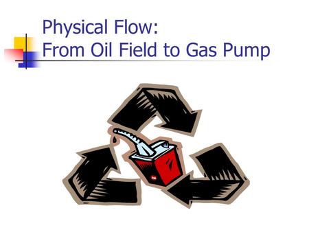 Physical Flow: From Oil Field to Gas Pump. To obtain the oil we use, hundreds of billions of dollars worth of infrastructure are necessary.