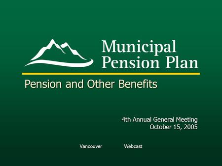 Vancouver Webcast Pension and Other Benefits 4th Annual General Meeting October 15, 2005.