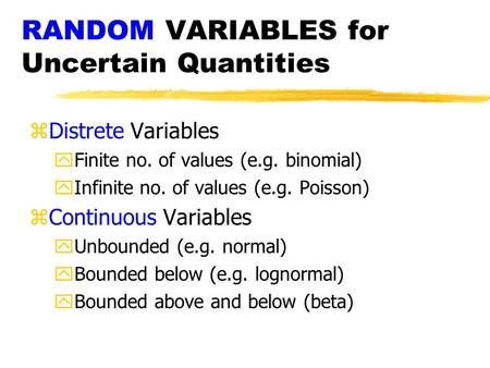 RANDOM VARIABLES for Uncertain Quantities zDistrete Variables yFinite no. of values (e.g. binomial) yInfinite no. of values (e.g. Poisson) zContinuous.