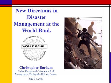 Christopher Barham Global Change and Catastrophe Risk Management: Earthquake Risks in Europe July 6-9, 2000 New Directions in Disaster Management at the.
