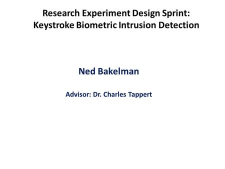 Ned Bakelman Advisor: Dr. Charles Tappert Research Experiment Design Sprint: Keystroke Biometric Intrusion Detection.