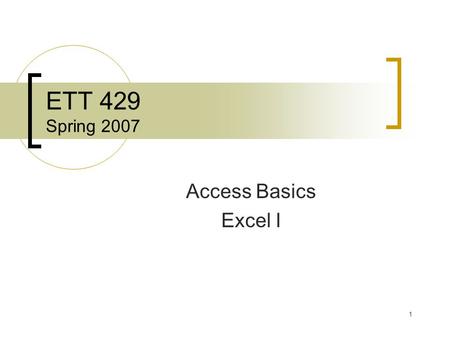 1 ETT 429 Spring 2007 Access Basics Excel I. 2 Database Basics Database – storage of information for easy access, searching, and retrieval File Cabinet.