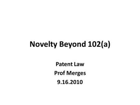 Novelty Beyond 102(a) Patent Law Prof Merges 9.16.2010.
