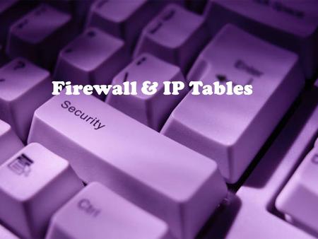 1 Firewall & IP Tables. 2 Firewall IP Tables 3 32-4 FIREWALLS All previous security measures cannot prevent Eve from sending a harmful message to a system.