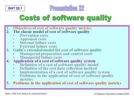 OHT 22.1 Galin, SQA from theory to implementation © Pearson Education Limited 2004 1.Objectives of cost of software quality metrics 2.The classic model.