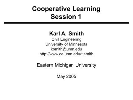 Cooperative Learning Session 1 Karl A. Smith Civil Engineering University of Minnesota  Eastern Michigan University.