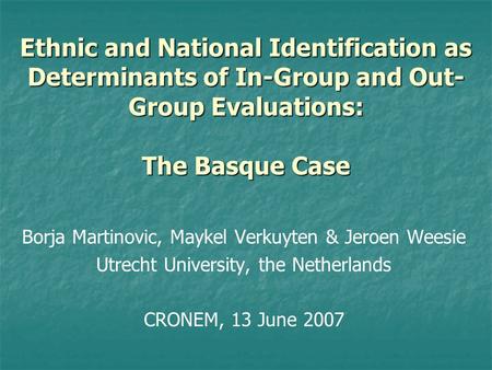 Ethnic and National Identification as Determinants of In-Group and Out- Group Evaluations: The Basque Case Borja Martinovic, Maykel Verkuyten & Jeroen.
