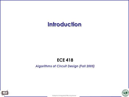 Adaptive Integrated Microsystems Introduction ECE 418 Algorithms of Circuit Design (Fall 2005)