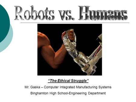 “The Ethical Struggle” Mr. Gaska – Computer Integrated Manufacturing Systems Binghamton High School-Engineering Department.