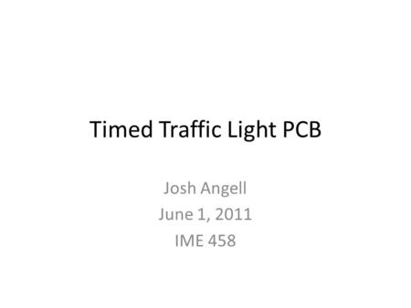 Timed Traffic Light PCB Josh Angell June 1, 2011 IME 458.