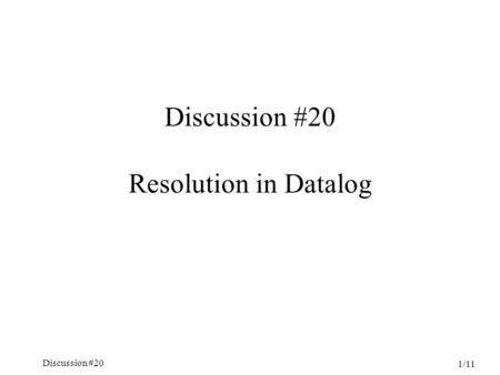 Discussion #20 1/11 Discussion #20 Resolution in Datalog.