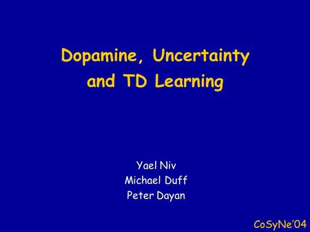 Dopamine, Uncertainty and TD Learning CoSyNe’04 Yael Niv Michael Duff Peter Dayan.