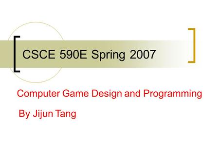 CSCE 590E Spring 2007 Computer Game Design and Programming By Jijun Tang.