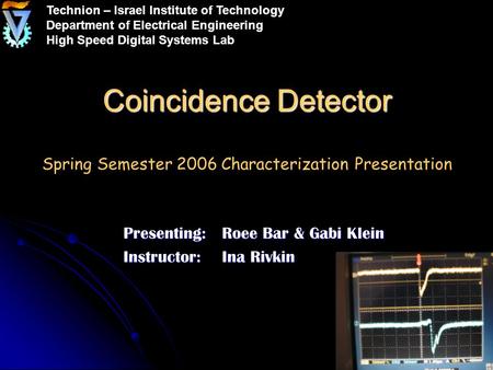 Coincidence Detector Coincidence Detector Spring Semester 2006 Characterization Presentation Presenting: Roee Bar & Gabi Klein Instructor:Ina Rivkin Technion.