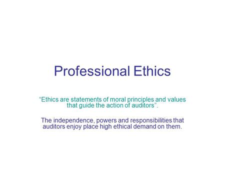 Professional Ethics “Ethics are statements of moral principles and values that guide the action of auditors”. The independence, powers and responsibilities.