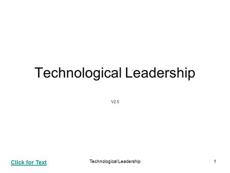 Technological Leadership1 V2.0 Click for Text. Technological Leadership2 Agenda Technology Leadership Technology Management Components Technology Assessment.