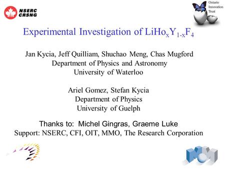 Experimental Investigation of LiHo x Y 1-x F 4 Jan Kycia, Jeff Quilliam, Shuchao Meng, Chas Mugford Department of Physics and Astronomy University of Waterloo.