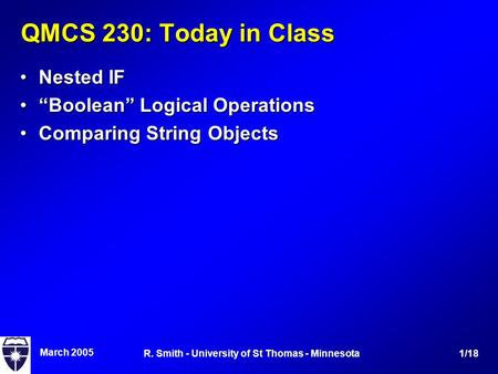 March 2005 1/18R. Smith - University of St Thomas - Minnesota QMCS 230: Today in Class Nested IFNested IF “Boolean” Logical Operations“Boolean” Logical.