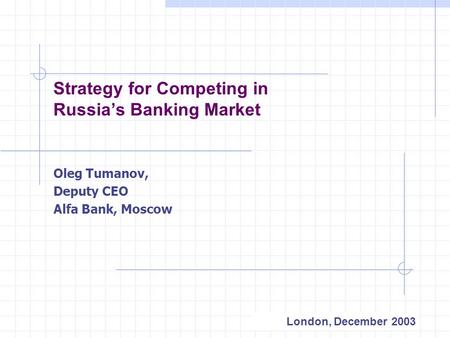 1 Strategy for Competing in Russia’s Banking Market Oleg Tumanov, Deputy CEO Alfa Bank, Moscow London, December 2003.