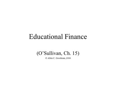 Educational Finance (O’Sullivan, Ch. 15) © Allen C. Goodman, 2006.