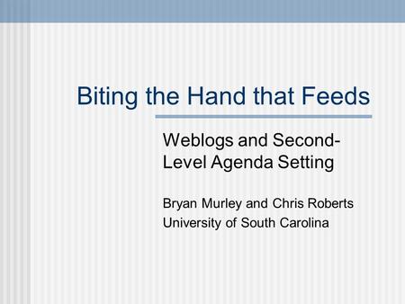 Biting the Hand that Feeds Weblogs and Second- Level Agenda Setting Bryan Murley and Chris Roberts University of South Carolina.