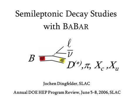 Jochen Dingfelder, SLAC Semileptonic Decay Studies with B A B AR Annual DOE HEP Program Review, June 5-8, 2006, SLAC B D   X c,X u.