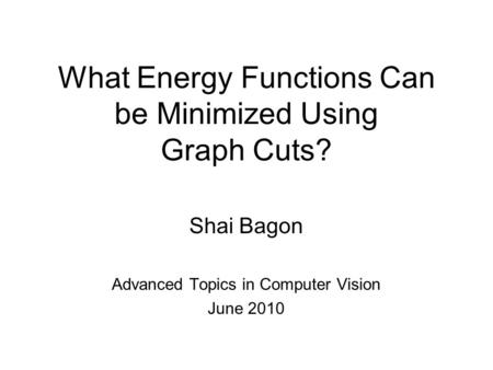 What Energy Functions Can be Minimized Using Graph Cuts? Shai Bagon Advanced Topics in Computer Vision June 2010.